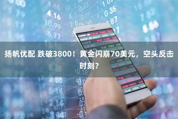 扬帆优配 跌破3800！黄金闪崩70美元，空头反击时刻？
