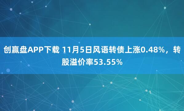创赢盘APP下载 11月5日风语转债上涨0.48%，转股溢价率53.55%
