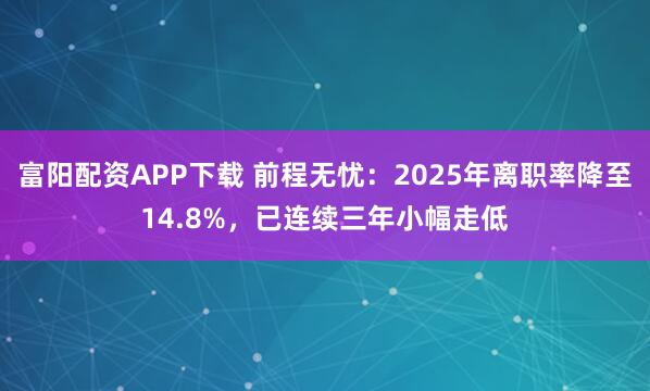 富阳配资APP下载 前程无忧：2025年离职率降至14.8%，已连续三年小幅走低