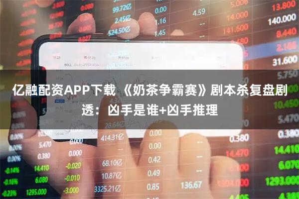 亿融配资APP下载 《奶茶争霸赛》剧本杀复盘剧透：凶手是谁+凶手推理