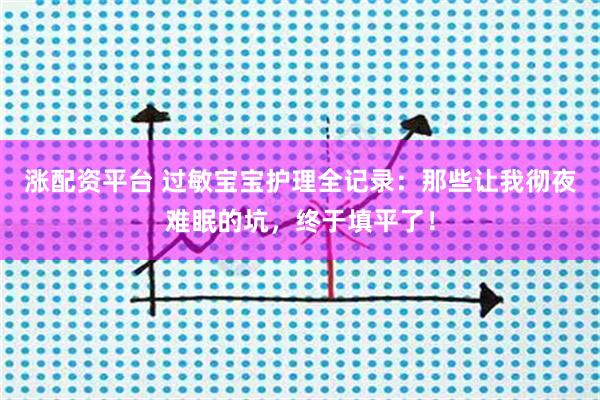 涨配资平台 过敏宝宝护理全记录：那些让我彻夜难眠的坑，终于填平了！